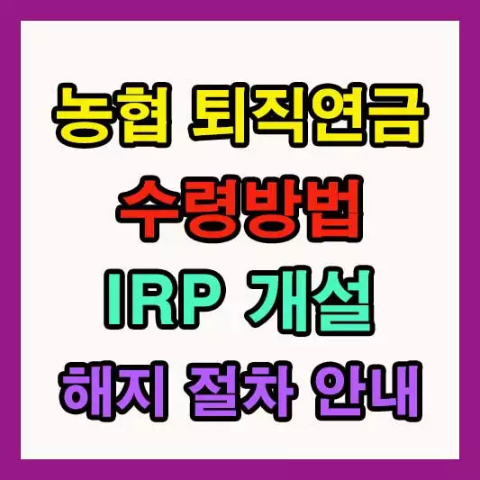 농협 퇴직연금 수령방법, IRP 계좌 개설과 해지 절차, 방법, 앱 다운로드